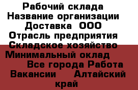 Рабочий склада › Название организации ­ Доставка, ООО › Отрасль предприятия ­ Складское хозяйство › Минимальный оклад ­ 15 000 - Все города Работа » Вакансии   . Алтайский край